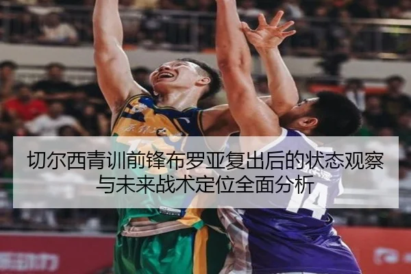 切尔西青训前锋布罗亚复出后的状态观察与未来战术定位全面分析