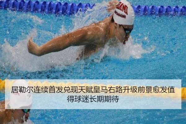 居勒尔连续首发兑现天赋皇马右路升级前景愈发值得球迷长期期待
